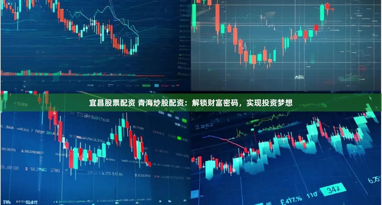 宜昌股票配资 青海炒股配资：解锁财富密码，实现投资梦想