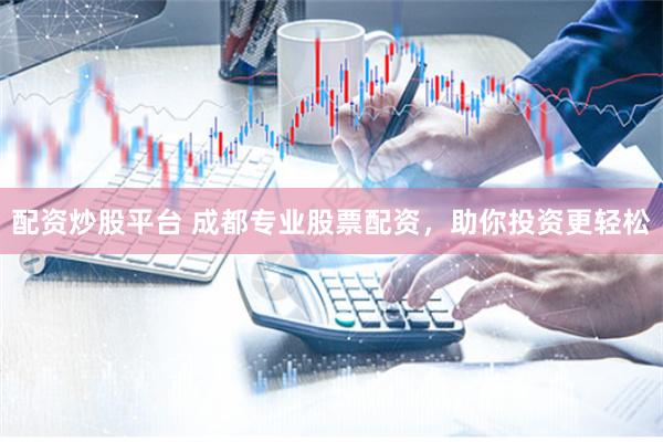 配资炒股平台 成都专业股票配资，助你投资更轻松