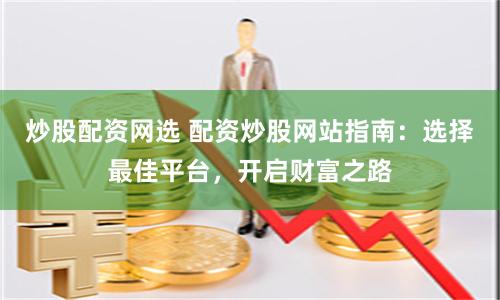 炒股配资网选 配资炒股网站指南：选择最佳平台，开启财富之路