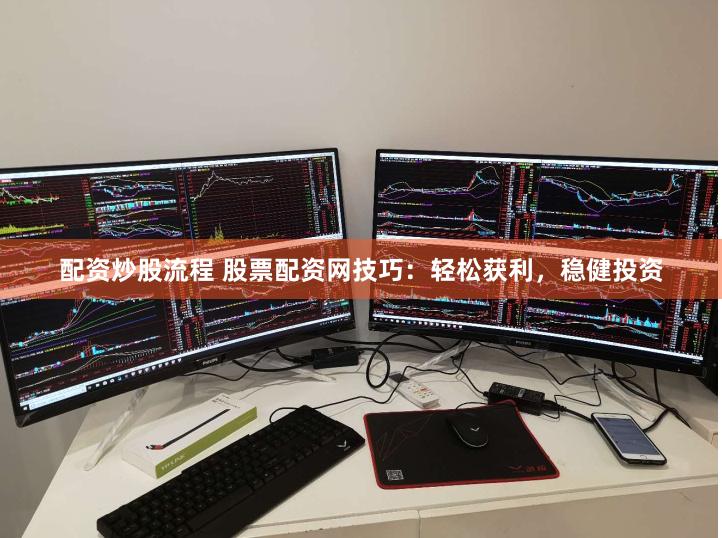 配资炒股流程 股票配资网技巧：轻松获利，稳健投资
