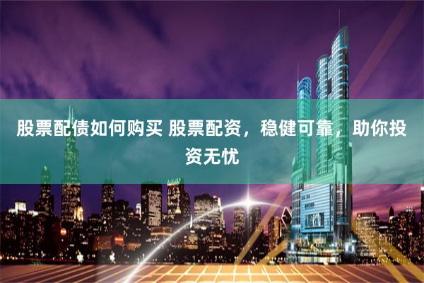 股票配债如何购买 股票配资，稳健可靠，助你投资无忧