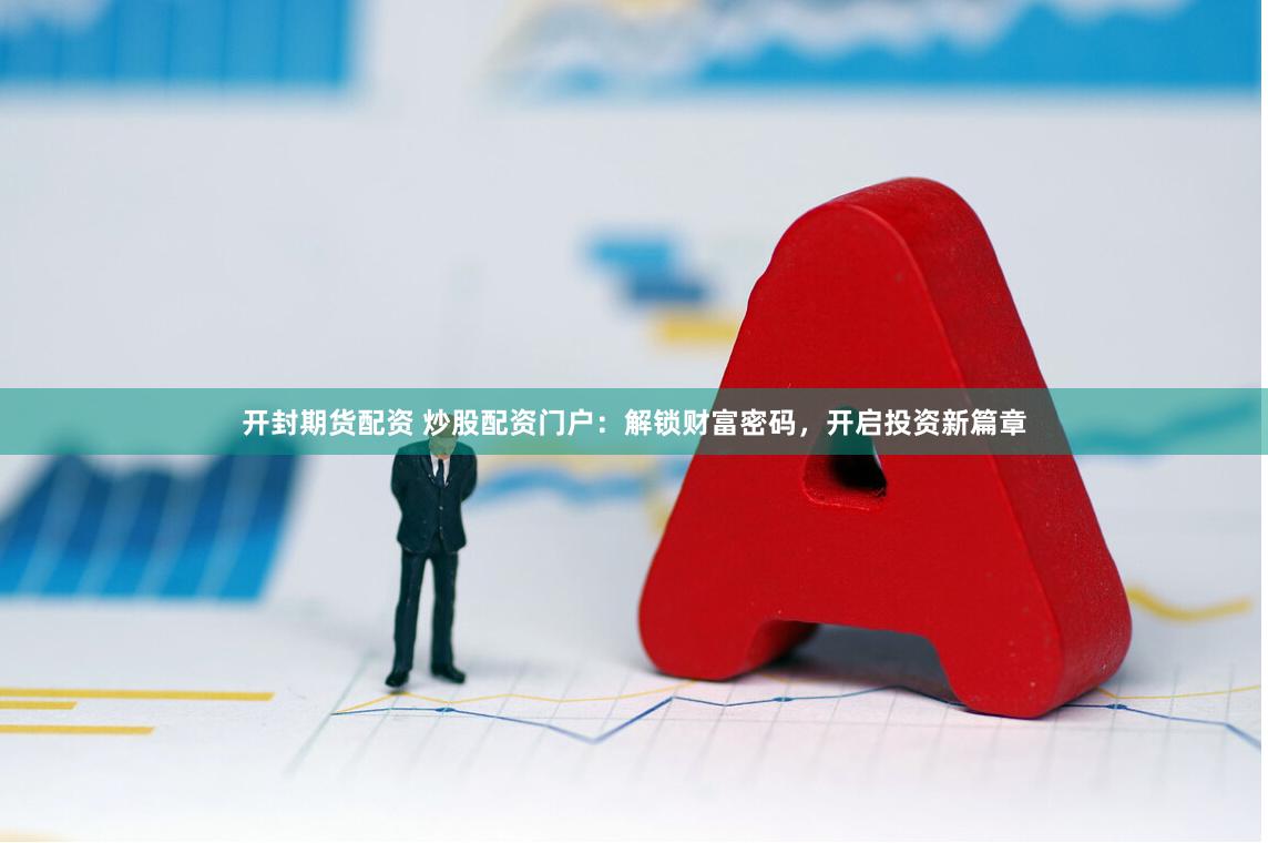 开封期货配资 炒股配资门户：解锁财富密码，开启投资新篇章