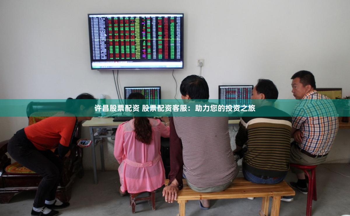 许昌股票配资 股票配资客服：助力您的投资之旅