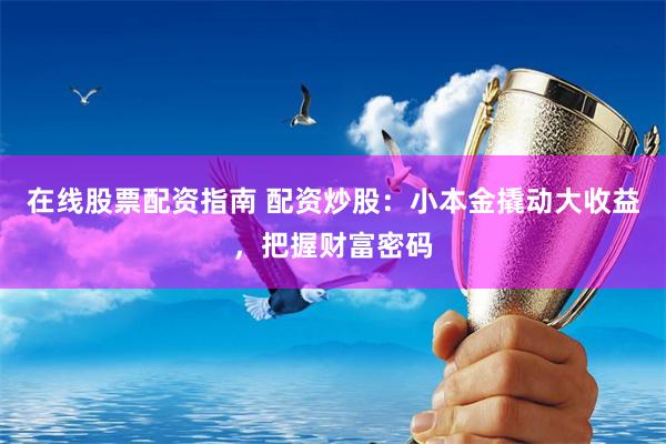 在线股票配资指南 配资炒股：小本金撬动大收益，把握财富密码