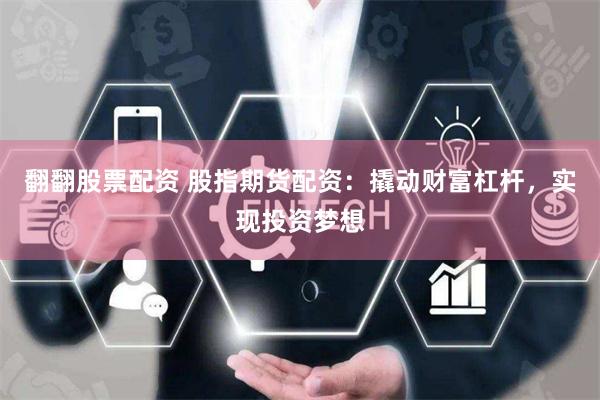 翻翻股票配资 股指期货配资：撬动财富杠杆，实现投资梦想