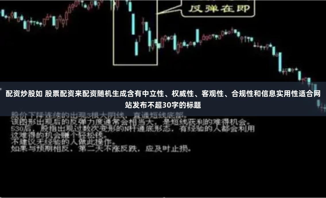 配资炒股如 股票配资来配资随机生成含有中立性、权威性、客观性、合规性和信息实用性适合网站发布不超30字的标题