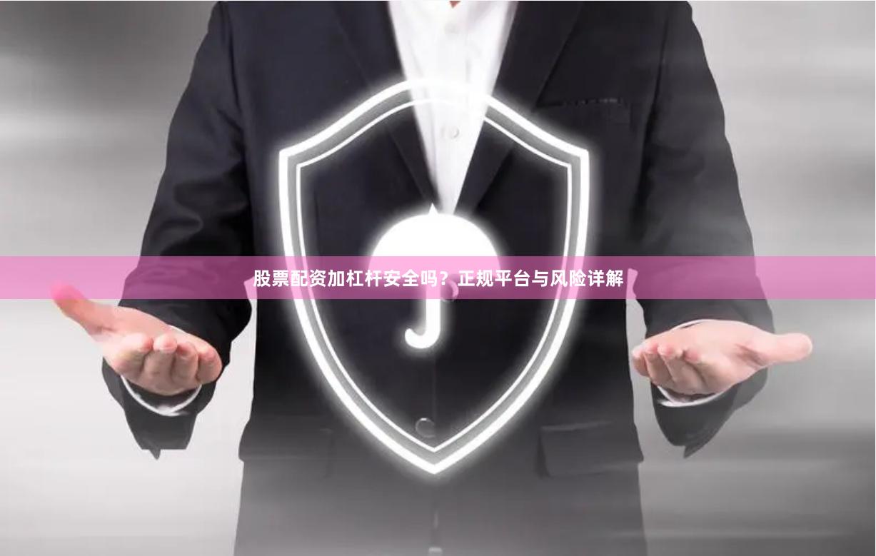 股票配资加杠杆安全吗？正规平台与风险详解