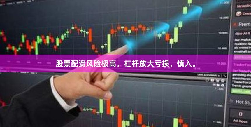 股票配资风险极高，杠杆放大亏损，慎入。