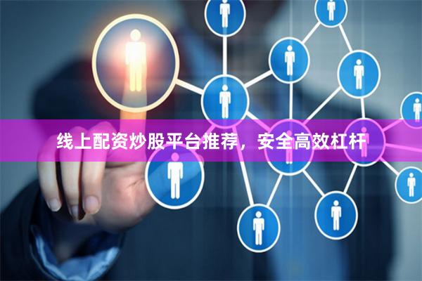 线上配资炒股平台推荐，安全高效杠杆