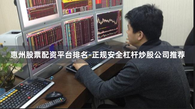 惠州股票配资平台排名-正规安全杠杆炒股公司推荐
