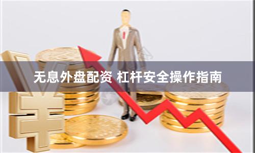 无息外盘配资 杠杆安全操作指南