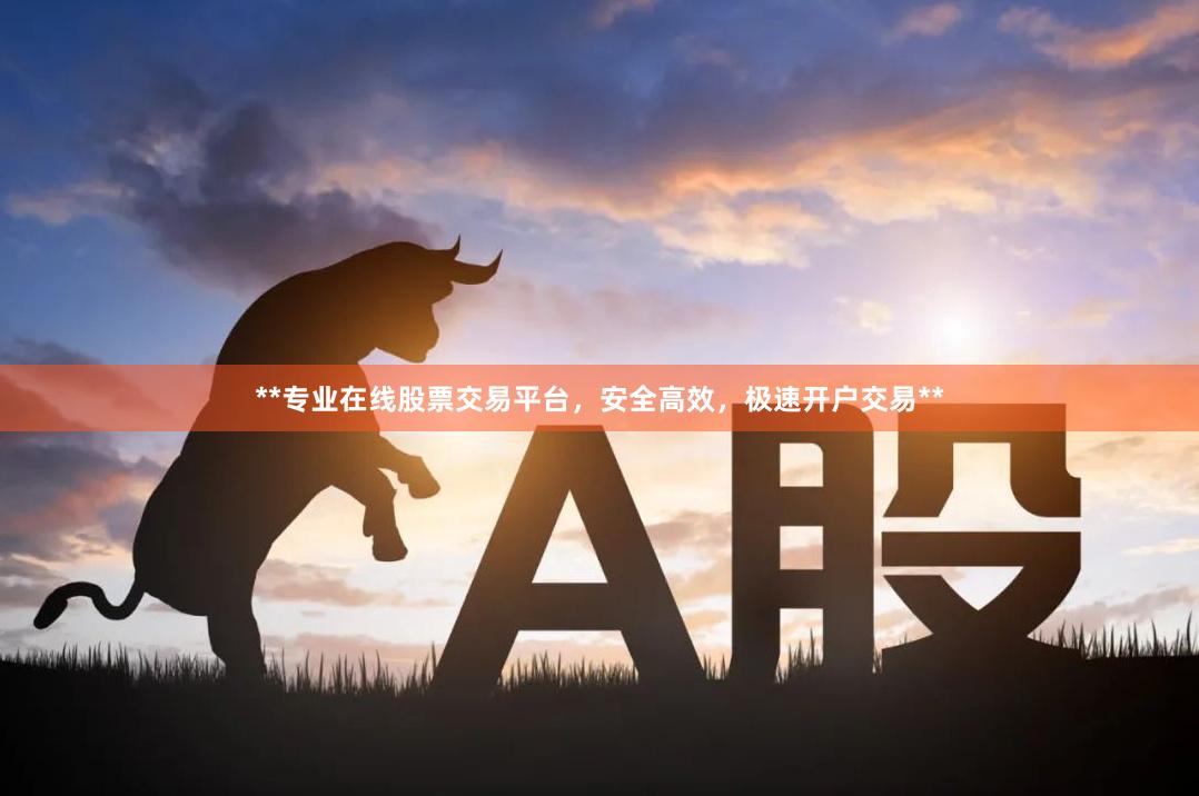 **专业在线股票交易平台，安全高效，极速开户交易**