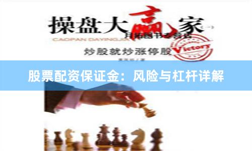 股票配资保证金：风险与杠杆详解