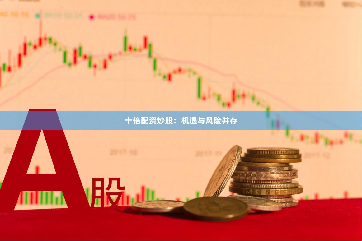 十倍配资炒股：机遇与风险并存