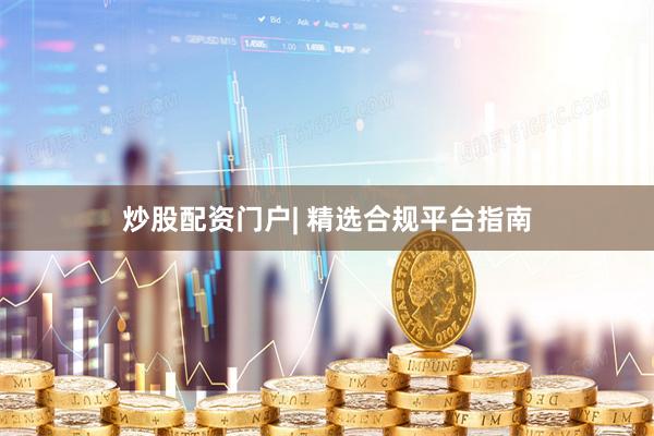 炒股配资门户| 精选合规平台指南