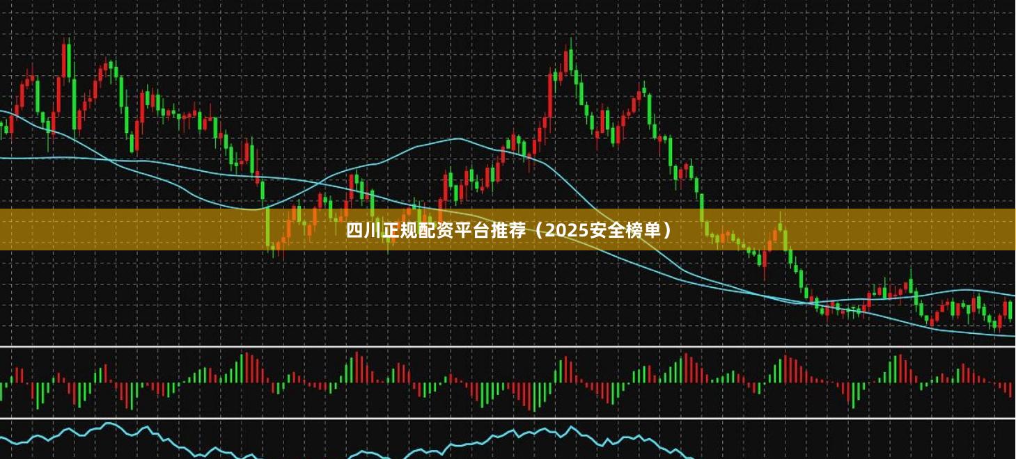 四川正规配资平台推荐（2025安全榜单）