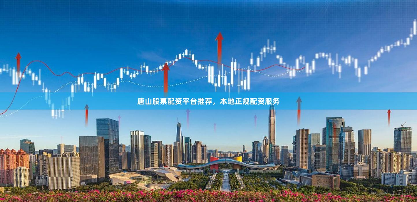 唐山股票配资平台推荐，本地正规配资服务
