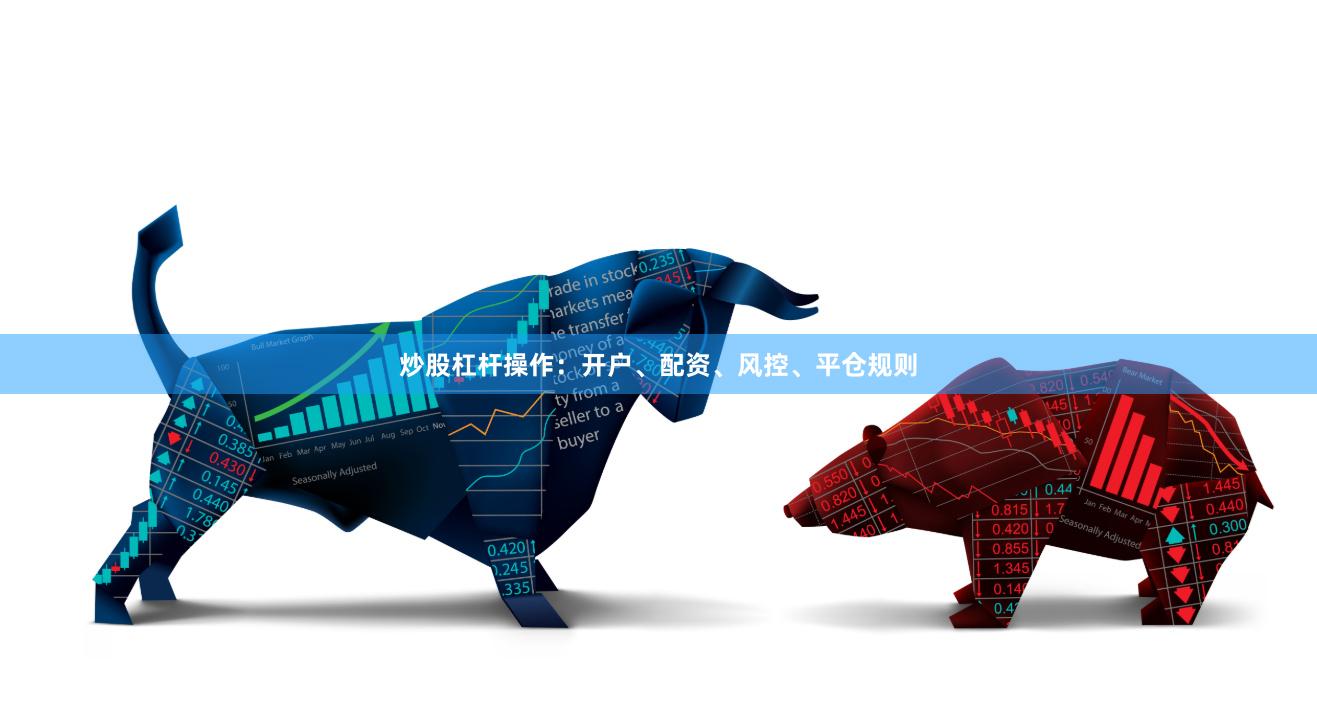 炒股杠杆操作：开户、配资、风控、平仓规则